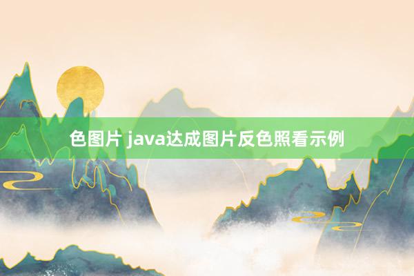 色图片 java达成图片反色照看示例