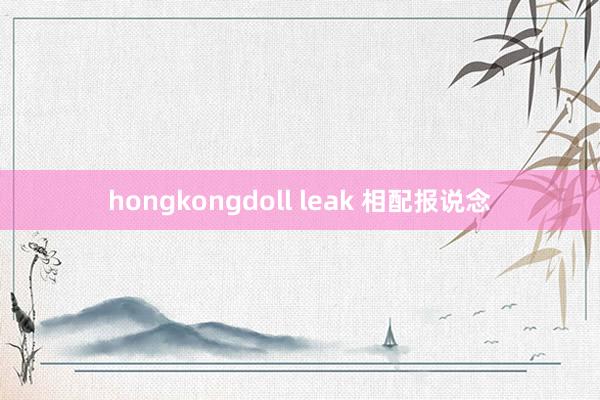 hongkongdoll leak 相配报说念